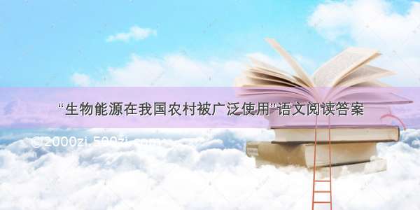 “生物能源在我国农村被广泛使用”语文阅读答案