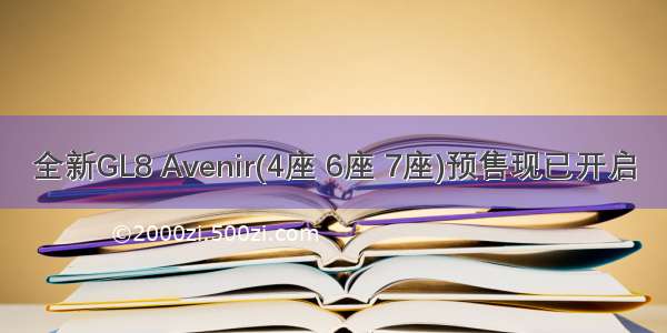 全新GL8 Avenir(4座 6座 7座)预售现已开启