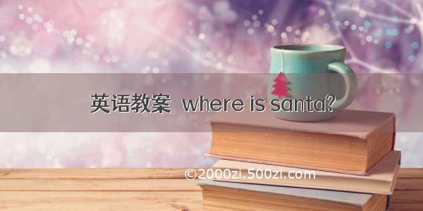 英语教案－where is santa?