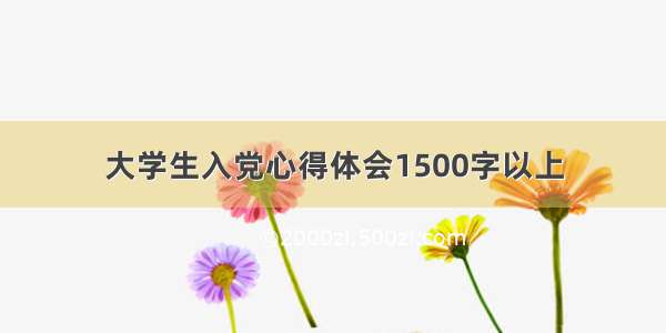 大学生入党心得体会1500字以上