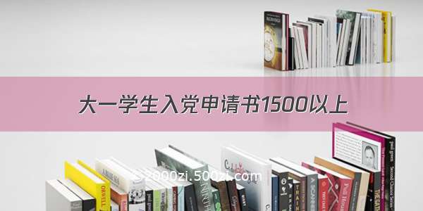 大一学生入党申请书1500以上