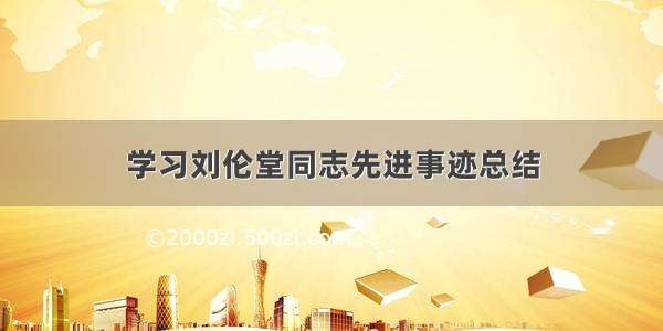 学习刘伦堂同志先进事迹总结