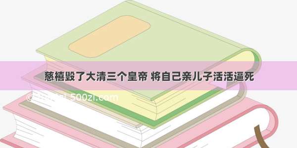 慈禧毁了大清三个皇帝 将自己亲儿子活活逼死