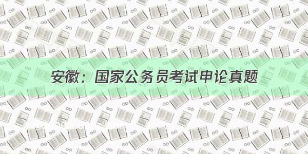 安徽：国家公务员考试申论真题