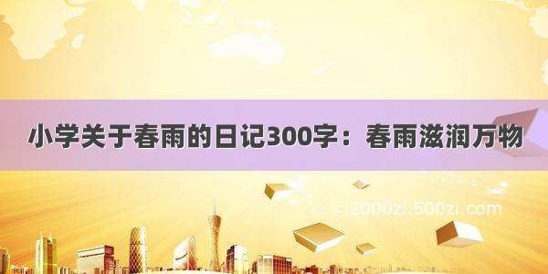 小学关于春雨的日记300字：春雨滋润万物