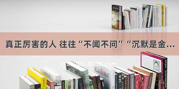 真正厉害的人 往往“不闻不问”“沉默是金...