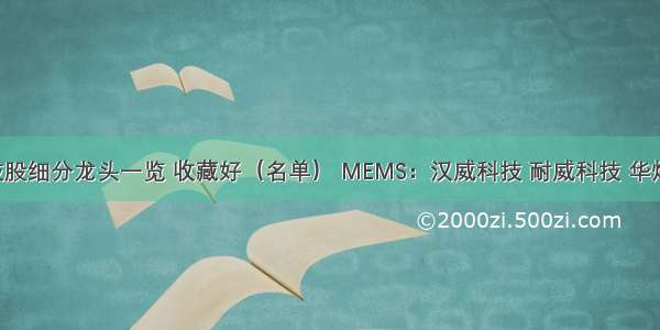 A股：科技股细分龙头一览 收藏好（名单） MEMS：汉威科技 耐威科技 华灿光电指纹