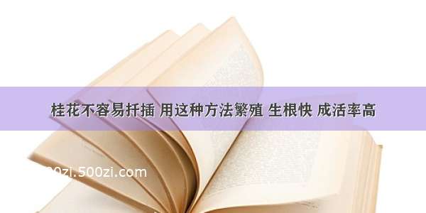 桂花不容易扦插 用这种方法繁殖 生根快 成活率高