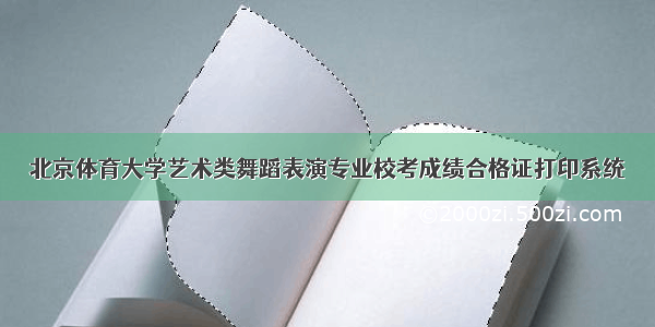 北京体育大学艺术类舞蹈表演专业校考成绩合格证打印系统