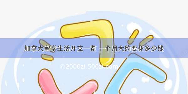 加拿大留学生活开支一览 一个月大约要花多少钱