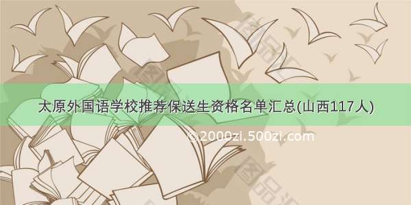 太原外国语学校推荐保送生资格名单汇总(山西117人)