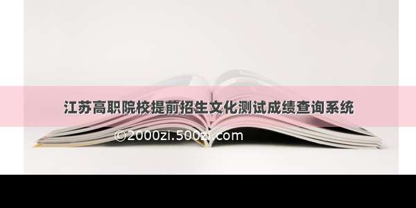 江苏高职院校提前招生文化测试成绩查询系统