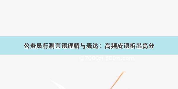 公务员行测言语理解与表达：高频成语拆出高分