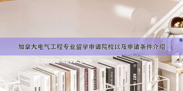 加拿大电气工程专业留学申请院校以及申请条件介绍