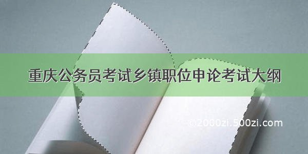 重庆公务员考试乡镇职位申论考试大纲