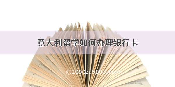 意大利留学如何办理银行卡