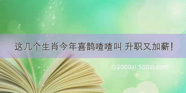 这几个生肖今年喜鹊喳喳叫 升职又加薪！