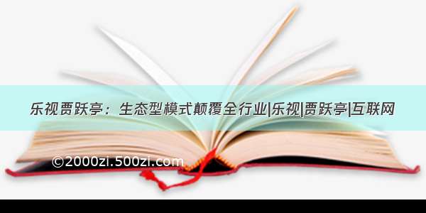 乐视贾跃亭：生态型模式颠覆全行业|乐视|贾跃亭|互联网