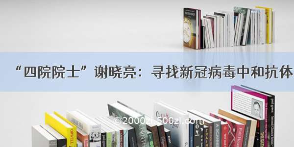 “四院院士”谢晓亮：寻找新冠病毒中和抗体