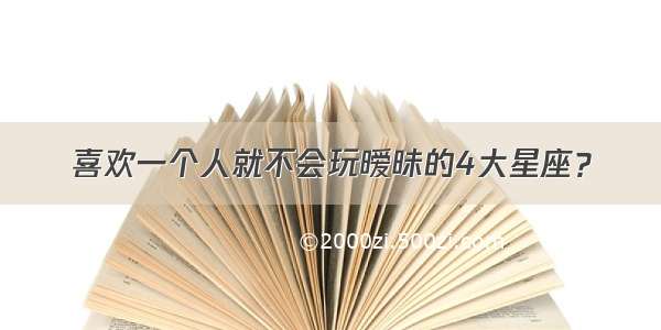 喜欢一个人就不会玩暧昧的4大星座？