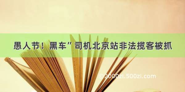 愚人节！黑车”司机北京站非法揽客被抓