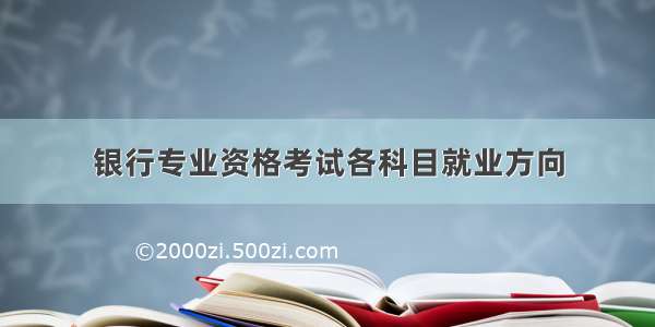 银行专业资格考试各科目就业方向