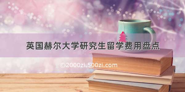 英国赫尔大学研究生留学费用盘点