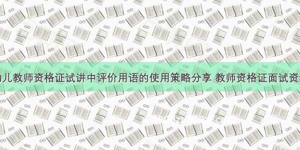 幼儿教师资格证试讲中评价用语的使用策略分享 教师资格证面试资料