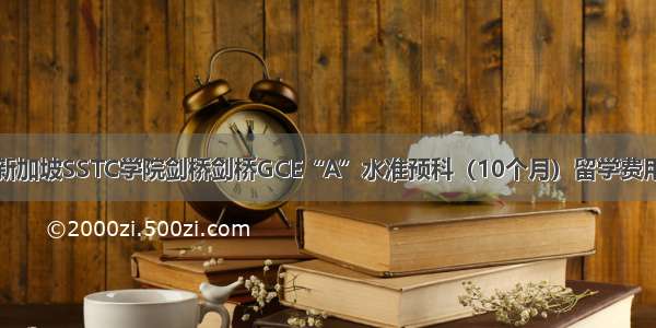 新加坡SSTC学院剑桥剑桥GCE“A”水准预科（10个月）留学费用