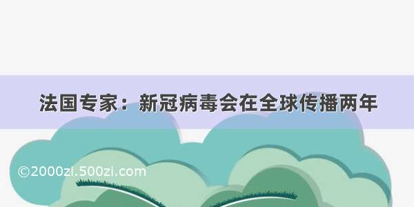 法国专家：新冠病毒会在全球传播两年