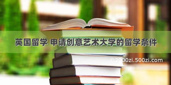 英国留学 申请创意艺术大学的留学条件