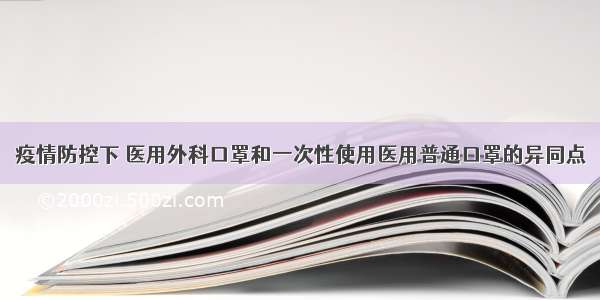 疫情防控下 医用外科口罩和一次性使用医用普通口罩的异同点