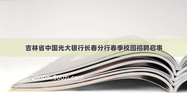 吉林省中国光大银行长春分行春季校园招聘启事