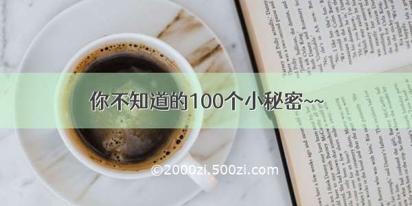 你不知道的100个小秘密~~