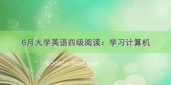 6月大学英语四级阅读：学习计算机