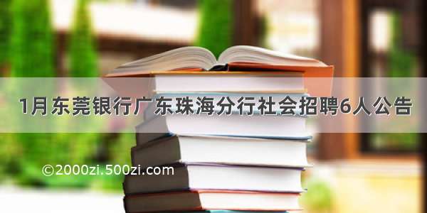 1月东莞银行广东珠海分行社会招聘6人公告