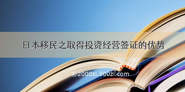 日本移民之取得投资经营签证的优势