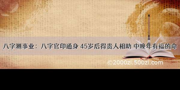 八字测事业：八字官印通身 45岁后得贵人相助 中晚年有福的命