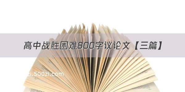 高中战胜困难800字议论文【三篇】