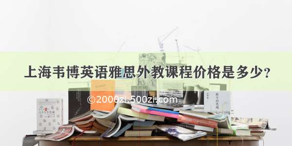 上海韦博英语雅思外教课程价格是多少？