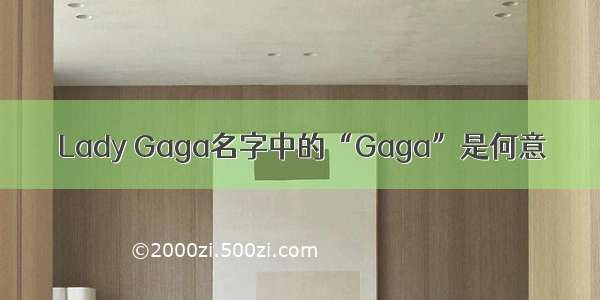 Lady Gaga名字中的“Gaga”是何意