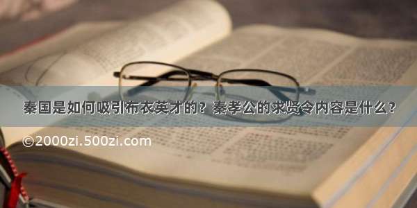 秦国是如何吸引布衣英才的？秦孝公的求贤令内容是什么？