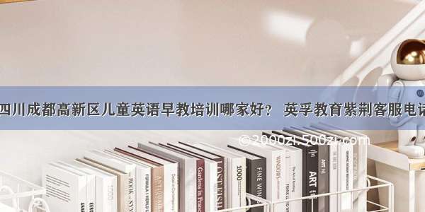 四川成都高新区儿童英语早教培训哪家好？ 英孚教育紫荆客服电话