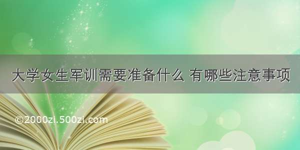 大学女生军训需要准备什么 有哪些注意事项