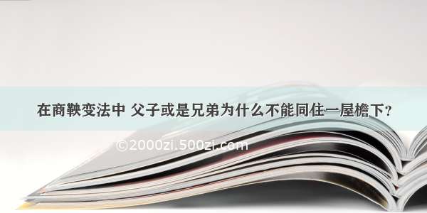 在商鞅变法中 父子或是兄弟为什么不能同住一屋檐下？