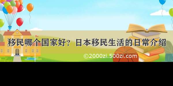 移民哪个国家好？日本移民生活的日常介绍