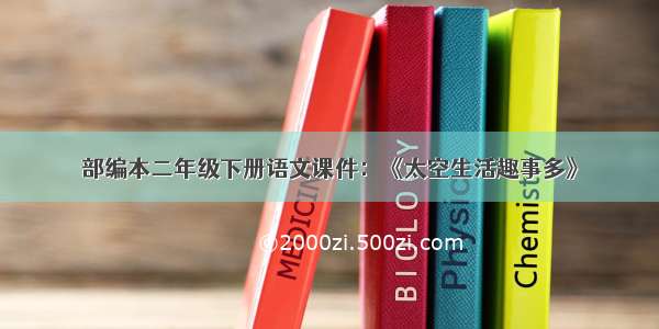 部编本二年级下册语文课件：《太空生活趣事多》