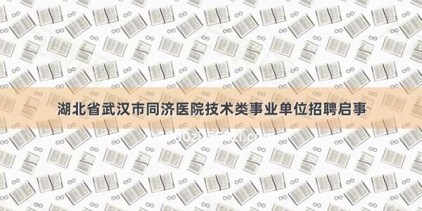 湖北省武汉市同济医院技术类事业单位招聘启事