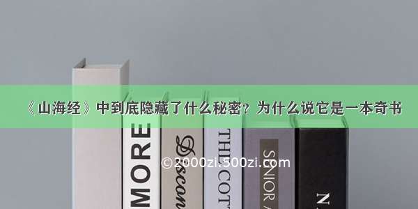 《山海经》中到底隐藏了什么秘密？为什么说它是一本奇书