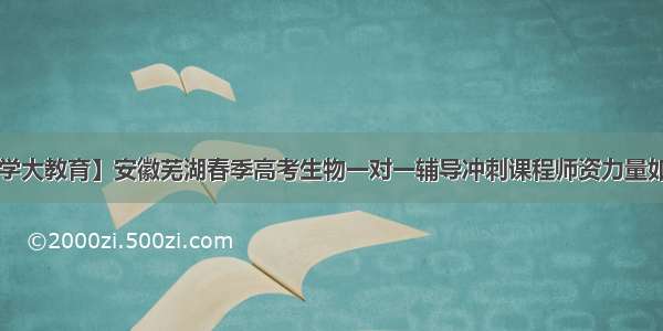 【学大教育】安徽芜湖春季高考生物一对一辅导冲刺课程师资力量如何？